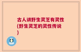 古人讲野生灵芝有灵性(野生灵芝的灵性传说)