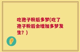 吃孢子粉后多梦(吃了孢子粉后会增加多梦发生？)
