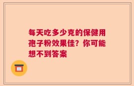每天吃多少克的保健用孢子粉效果佳？你可能想不到答案
