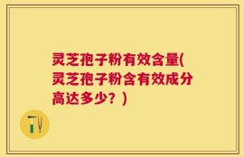 灵芝孢子粉有效含量(灵芝孢子粉含有效成分高达多少？)