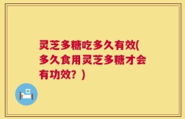 灵芝多糖吃多久有效(多久食用灵芝多糖才会有功效？)