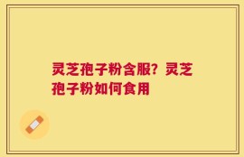 灵芝孢子粉含服？灵芝孢子粉如何食用