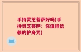 手持灵芝菩萨好吗(手持灵芝菩萨：你值得信赖的护身咒)