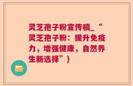 灵芝孢子粉宣传稿_“灵芝孢子粉：提升免疫力，增强健康，自然养生新选择”)