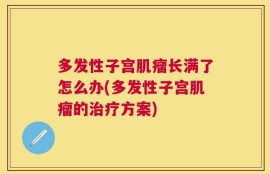 多发性子宫肌瘤长满了怎么办(多发性子宫肌瘤的治疗方案)