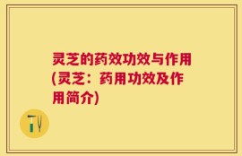 灵芝的药效功效与作用(灵芝：药用功效及作用简介)