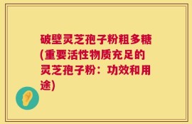 破壁灵芝孢子粉粗多糖(重要活性物质充足的灵芝孢子粉：功效和用途)
