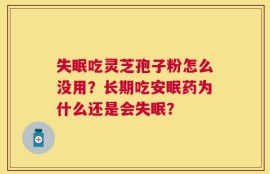 失眠吃灵芝孢子粉怎么没用？长期吃安眠药为什么还是会失眠？