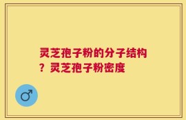 灵芝孢子粉的分子结构？灵芝孢子粉密度
