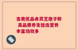 吉奥优品赤灵芝孢子粉 高品质养生佳选营养丰富功效多