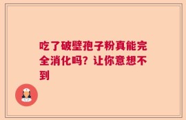 吃了破壁孢子粉真能完全消化吗？让你意想不到