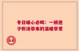 冬日暖心必喝：一碗孢子粉汤带来的温暖享受