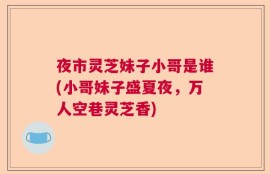 夜市灵芝妹子小哥是谁(小哥妹子盛夏夜，万人空巷灵芝香)