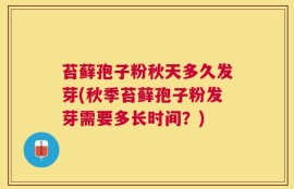 苔藓孢子粉秋天多久发芽(秋季苔藓孢子粉发芽需要多长时间？)
