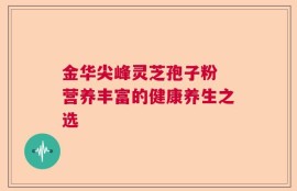 金华尖峰灵芝孢子粉 营养丰富的健康养生之选