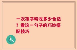 一次孢子粉吃多少合适？看这一勺子的巧妙搭配技巧