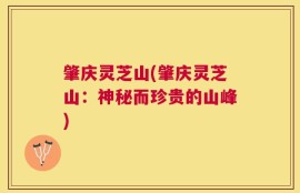 肇庆灵芝山(肇庆灵芝山：神秘而珍贵的山峰)