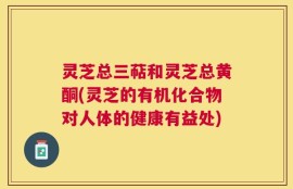 灵芝总三萜和灵芝总黄酮(灵芝的有机化合物对人体的健康有益处)