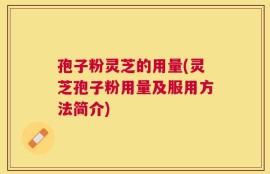 孢子粉灵芝的用量(灵芝孢子粉用量及服用方法简介)