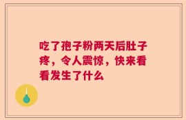 吃了孢子粉两天后肚子疼，令人震惊，快来看看发生了什么
