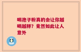 喝孢子粉真的会让你越喝越胖？竟然如此让人意外