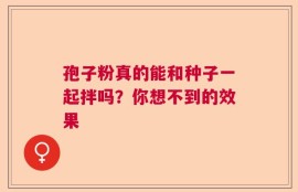 孢子粉真的能和种子一起拌吗？你想不到的效果