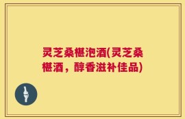 灵芝桑椹泡酒(灵芝桑椹酒，醇香滋补佳品)