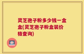灵芝孢子粉多少钱一盒盒(灵芝孢子粉盒装价格查询)