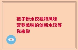 孢子粉水饺独特风味 营养美味的创新水饺等你来尝