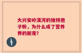 大兴安岭漠河的独特孢子粉，为什么成了营养界的新宠？
