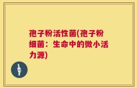 孢子粉活性菌(孢子粉细菌：生命中的微小活力源)