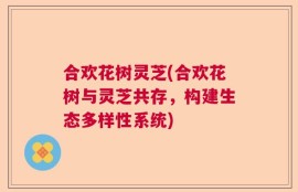 合欢花树灵芝(合欢花树与灵芝共存，构建生态多样性系统)