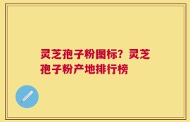 灵芝孢子粉图标？灵芝孢子粉产地排行榜