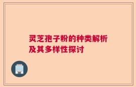 灵芝孢子粉的种类解析及其多样性探讨
