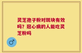 灵芝孢子粉对斑块有效吗？冠心病的人能吃灵芝粉吗
