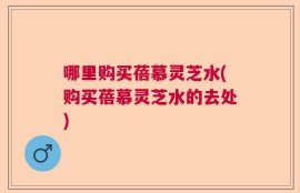 哪里购买蓓慕灵芝水(购买蓓慕灵芝水的去处)