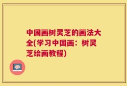 中国画树灵芝的画法大全(学习中国画：树灵芝绘画教程)