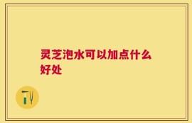 灵芝泡水可以加点什么好处