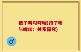 孢子粉对哮喘(孢子粉与哮喘：关系探究)