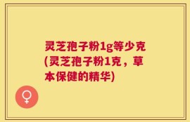 灵芝孢子粉1g等少克(灵芝孢子粉1克，草本保健的精华)