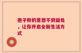孢子粉的意想不到益处，让你开启全新生活方式