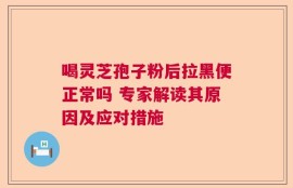 喝灵芝孢子粉后拉黑便正常吗 专家解读其原因及应对措施