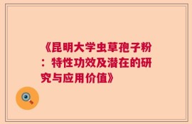 《昆明大学虫草孢子粉：特性功效及潜在的研究与应用价值》