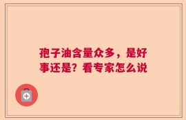 孢子油含量众多，是好事还是？看专家怎么说