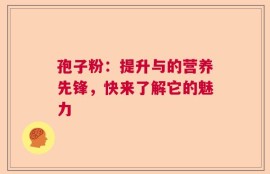 孢子粉：提升与的营养先锋，快来了解它的魅力