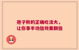 孢子粉的正确吃法大，让你事半功倍效果翻倍