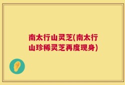 南太行山灵芝(南太行山珍稀灵芝再度现身)