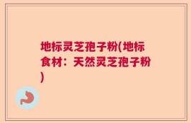 地标灵芝孢子粉(地标食材：天然灵芝孢子粉)