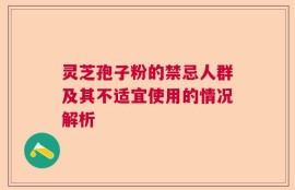 灵芝孢子粉的禁忌人群及其不适宜使用的情况解析
