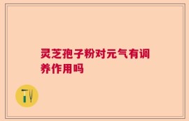 灵芝孢子粉对元气有调养作用吗